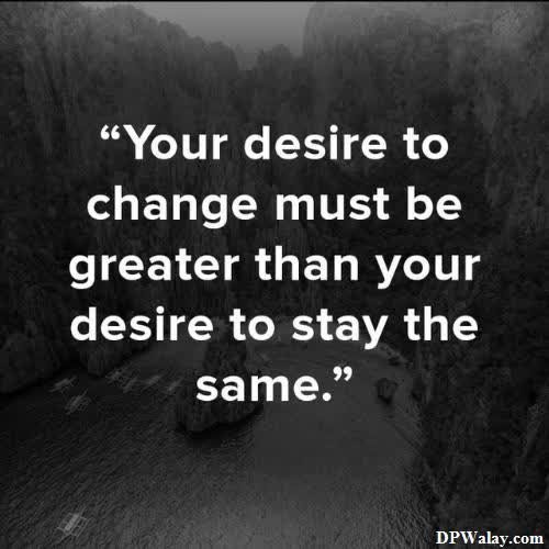 Motivational DP - a quote that says you desire to change your life