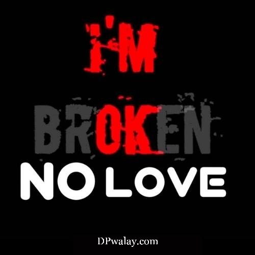 i'm broken, no love no love whatsapp dp