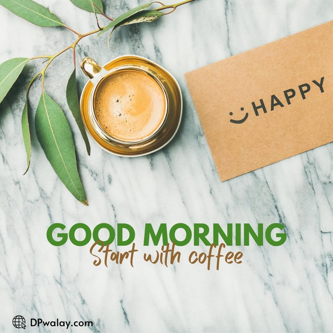 cup of coffee with the words good morning start with coffee